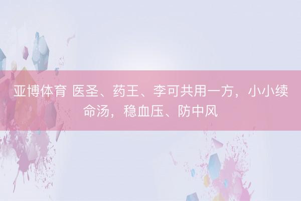亚博体育 医圣、药王、李可共用一方，小小续命汤，稳血压、防中风