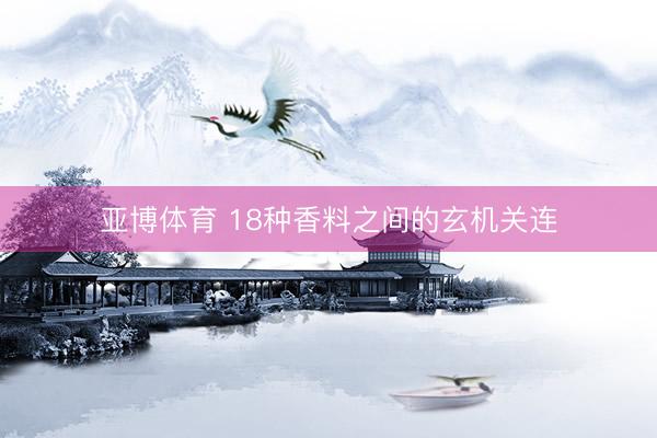 亚博体育 18种香料之间的玄机关连