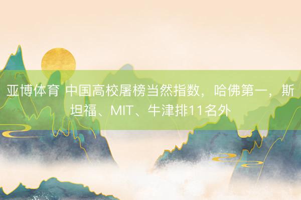 亚博体育 中国高校屠榜当然指数，哈佛第一，斯坦福、MIT、牛津排11名外