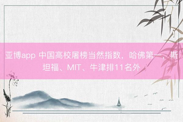 亚博app 中国高校屠榜当然指数，哈佛第一，斯坦福、MIT、牛津排11名外