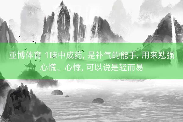 亚博体育 1味中成药, 是补气的能手, 用来勉强心慌、心悸, 可以说是轻而易