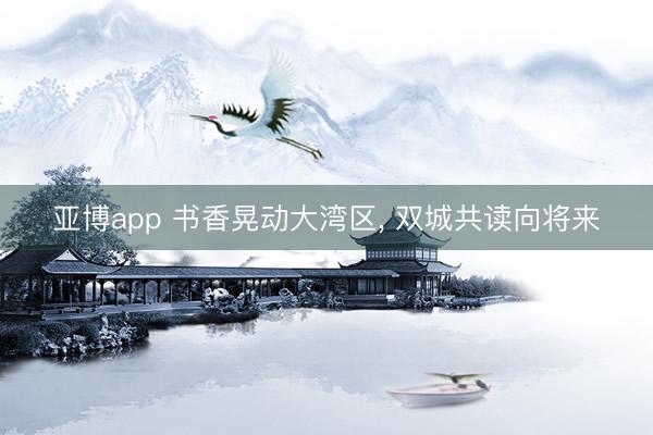 亚博app 书香晃动大湾区, 双城共读向将来
