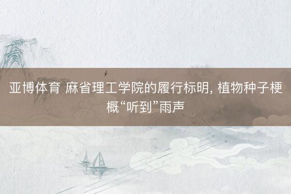 亚博体育 麻省理工学院的履行标明, 植物种子梗概“听到”雨声