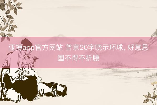 亚搏app官方网站 普京20字晓示环球, 好意思国不得不折腰